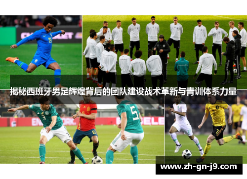 揭秘西班牙男足辉煌背后的团队建设战术革新与青训体系力量