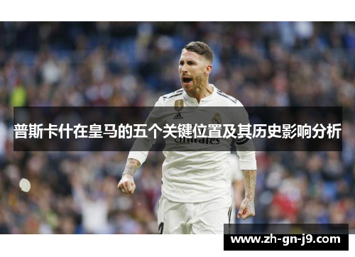 普斯卡什在皇马的五个关键位置及其历史影响分析