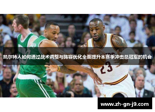 凯尔特人如何通过战术调整与阵容优化全面提升本赛季冲击总冠军的机会 凯尔特人如何通过战术调整与阵容优化全面提升本赛季冲击总冠军的机会