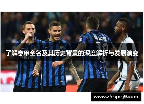 了解意甲全名及其历史背景的深度解析与发展演变 了解意甲全名及其历史背景的深度解析与发展演变