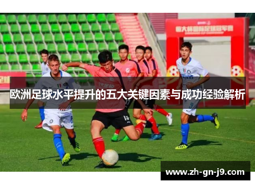 欧洲足球水平提升的五大关键因素与成功经验解析