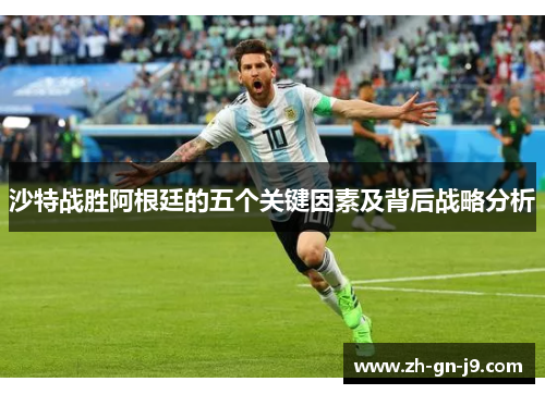沙特战胜阿根廷的五个关键因素及背后战略分析 沙特战胜阿根廷的五个关键因素及背后战略分析