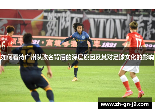 如何看待广州队改名背后的深层原因及其对足球文化的影响