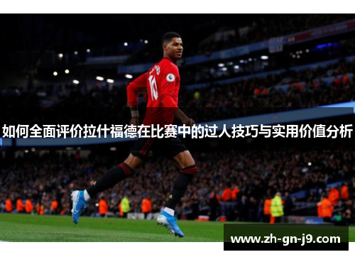 如何全面评价拉什福德在比赛中的过人技巧与实用价值分析 如何全面评价拉什福德在比赛中的过人技巧与实用价值分析