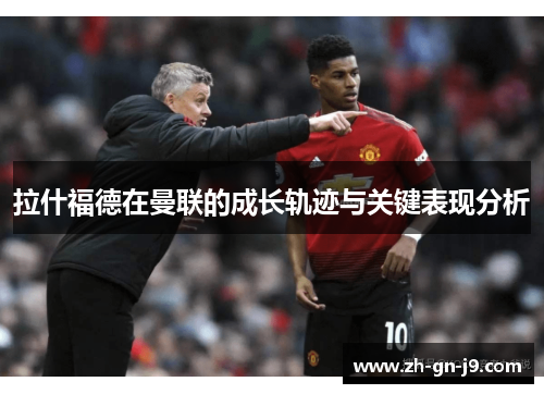 拉什福德在曼联的成长轨迹与关键表现分析 拉什福德在曼联的成长轨迹与关键表现分析