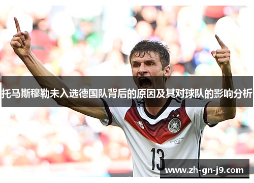 托马斯穆勒未入选德国队背后的原因及其对球队的影响分析 托马斯穆勒未入选德国队背后的原因及其对球队的影响分析