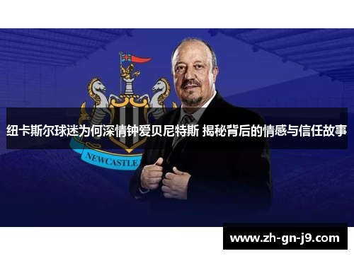 纽卡斯尔球迷为何深情钟爱贝尼特斯 揭秘背后的情感与信任故事