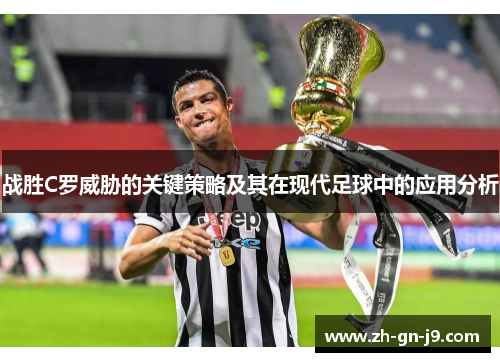 战胜C罗威胁的关键策略及其在现代足球中的应用分析 战胜C罗威胁的关键策略及其在现代足球中的应用分析