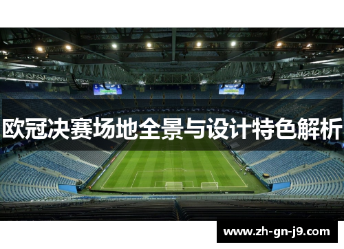欧冠决赛场地全景与设计特色解析 欧冠决赛场地全景与设计特色解析