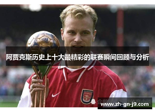 阿贾克斯历史上十大最精彩的联赛瞬间回顾与分析