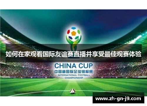 如何在家观看国际友谊赛直播并享受最佳观赛体验