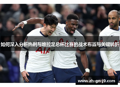 如何深入分析热刺与维拉足总杯比赛的战术布置与关键转折