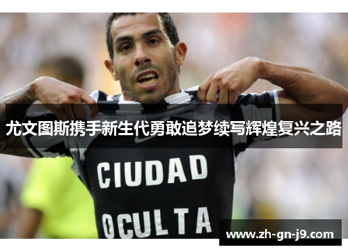 尤文图斯携手新生代勇敢追梦续写辉煌复兴之路