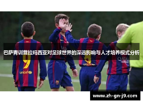巴萨青训营拉玛西亚对足球世界的深远影响与人才培养模式分析