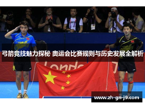 弓箭竞技魅力探秘 奥运会比赛规则与历史发展全解析