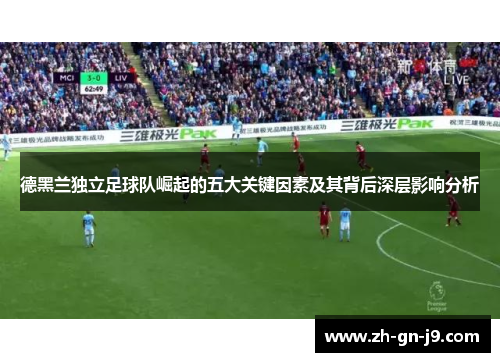 德黑兰独立足球队崛起的五大关键因素及其背后深层影响分析