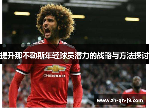 提升那不勒斯年轻球员潜力的战略与方法探讨 提升那不勒斯年轻球员潜力的战略与方法探讨