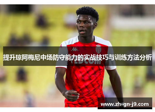 提升琼阿梅尼中场防守能力的实战技巧与训练方法分析