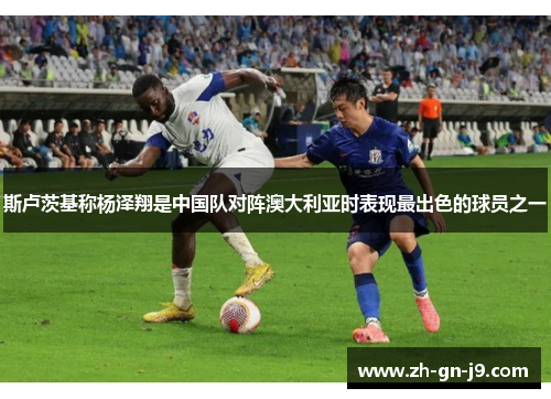 斯卢茨基称杨泽翔是中国队对阵澳大利亚时表现最出色的球员之一 斯卢茨基称杨泽翔是中国队对阵澳大利亚时表现最出色的球员之一