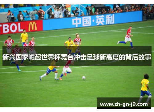 新兴国家崛起世界杯舞台冲击足球新高度的背后故事 新兴国家崛起世界杯舞台冲击足球新高度的背后故事
