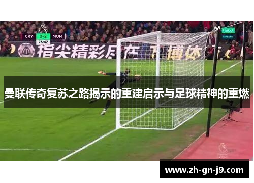 曼联传奇复苏之路揭示的重建启示与足球精神的重燃 曼联传奇复苏之路揭示的重建启示与足球精神的重燃