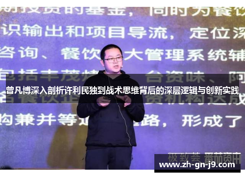 曾凡博深入剖析许利民独到战术思维背后的深层逻辑与创新实践 曾凡博深入剖析许利民独到战术思维背后的深层逻辑与创新实践