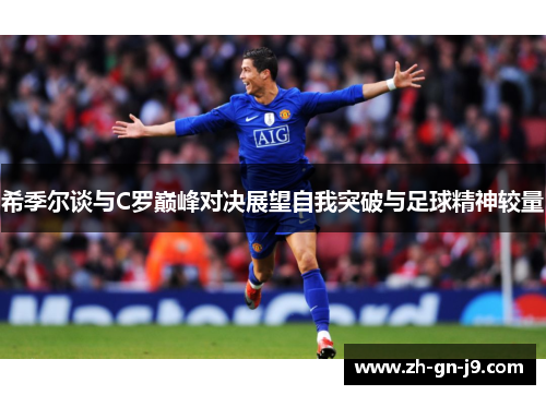 希季尔谈与C罗巅峰对决展望自我突破与足球精神较量 希季尔谈与C罗巅峰对决展望自我突破与足球精神较量