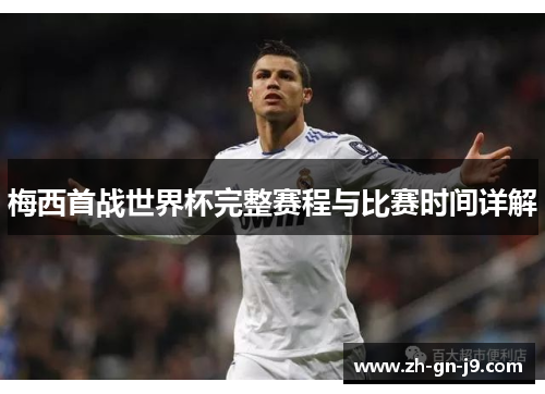 梅西首战世界杯完整赛程与比赛时间详解