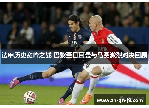 法甲历史巅峰之战 巴黎圣日耳曼与马赛激烈对决回顾
