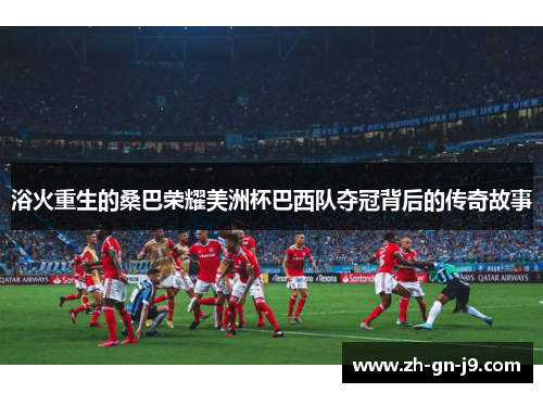 浴火重生的桑巴荣耀美洲杯巴西队夺冠背后的传奇故事