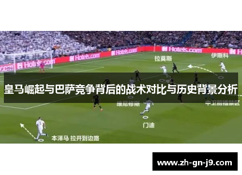 皇马崛起与巴萨竞争背后的战术对比与历史背景分析 皇马崛起与巴萨竞争背后的战术对比与历史背景分析