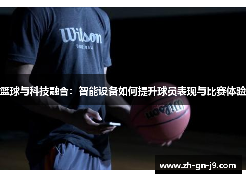 篮球与科技融合：智能设备如何提升球员表现与比赛体验