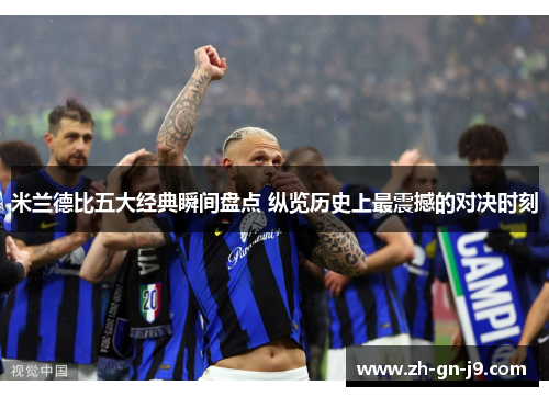 米兰德比五大经典瞬间盘点 纵览历史上最震撼的对决时刻 米兰德比五大经典瞬间盘点 纵览历史上最震撼的对决时刻