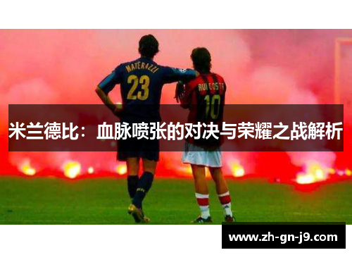 米兰德比：血脉喷张的对决与荣耀之战解析