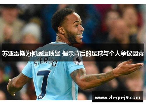 苏亚雷斯为何屡遭质疑 揭示背后的足球与个人争议因素 苏亚雷斯为何屡遭质疑 揭示背后的足球与个人争议因素