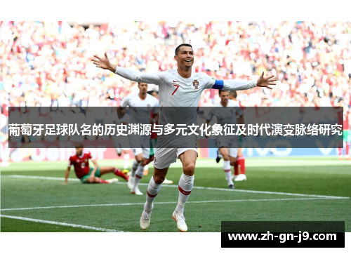 葡萄牙足球队名的历史渊源与多元文化象征及时代演变脉络研究 葡萄牙足球队名的历史渊源与多元文化象征及时代演变脉络研究