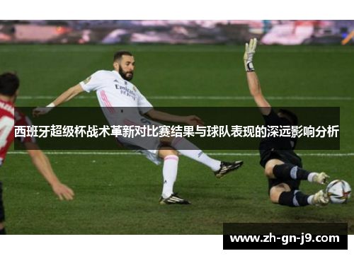 西班牙超级杯战术革新对比赛结果与球队表现的深远影响分析 西班牙超级杯战术革新对比赛结果与球队表现的深远影响分析