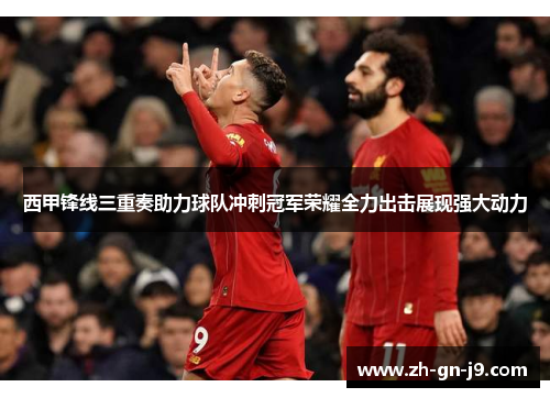 西甲锋线三重奏助力球队冲刺冠军荣耀全力出击展现强大动力 西甲锋线三重奏助力球队冲刺冠军荣耀全力出击展现强大动力